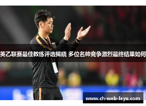英乙联赛最佳教练评选揭晓 多位名帅竞争激烈最终结果如何