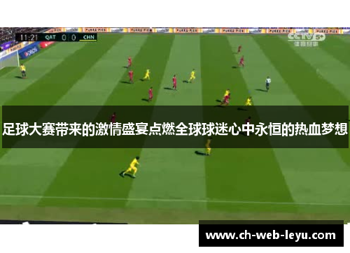 足球大赛带来的激情盛宴点燃全球球迷心中永恒的热血梦想