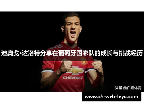 迪奥戈·达洛特分享在葡萄牙国家队的成长与挑战经历 迪奥戈·达洛特分享在葡萄牙国家队的成长与挑战经历