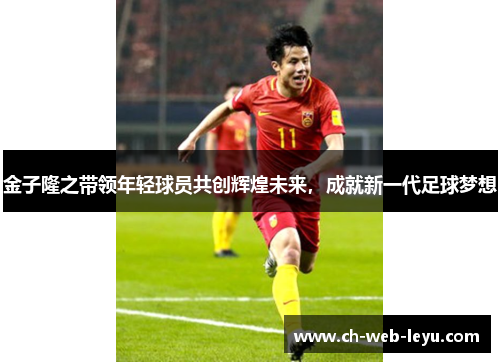 金子隆之带领年轻球员共创辉煌未来，成就新一代足球梦想