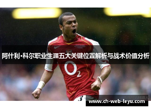 阿什利·科尔职业生涯五大关键位置解析与战术价值分析