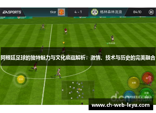 阿根廷足球的独特魅力与文化底蕴解析：激情、技术与历史的完美融合