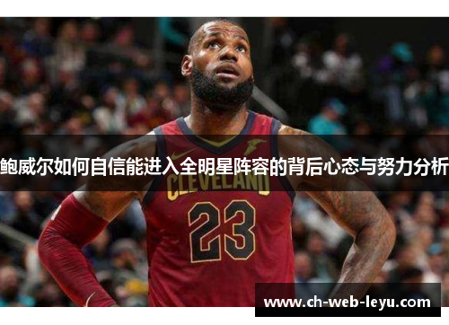 鲍威尔如何自信能进入全明星阵容的背后心态与努力分析