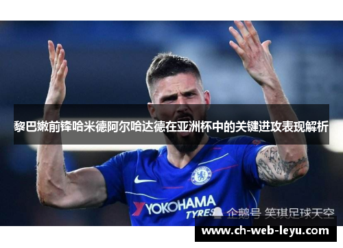 黎巴嫩前锋哈米德阿尔哈达德在亚洲杯中的关键进攻表现解析