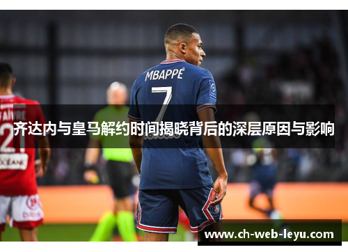 齐达内与皇马解约时间揭晓背后的深层原因与影响