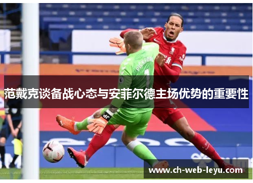 范戴克谈备战心态与安菲尔德主场优势的重要性