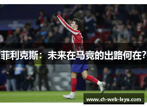 菲利克斯：未来在马竞的出路何在？