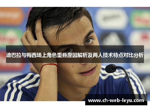 迪巴拉与梅西场上角色重叠原因解析及两人技术特点对比分析