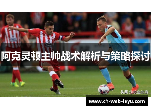 阿克灵顿主帅战术解析与策略探讨 阿克灵顿主帅战术解析与策略探讨