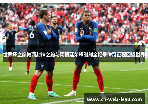 世界杯之巅梅西封神之路与阿根廷荣耀时刻全纪录传奇征程回望世界 世界杯之巅梅西封神之路与阿根廷荣耀时刻全纪录传奇征程回望世界