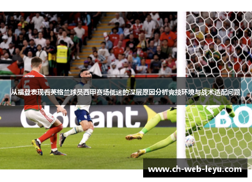 从福登表现看英格兰球员西甲赛场低迷的深层原因分析竞技环境与战术适配问题 从福登表现看英格兰球员西甲赛场低迷的深层原因分析竞技环境与战术适配问题
