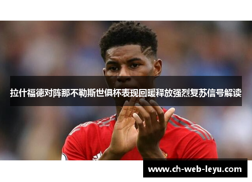 拉什福德对阵那不勒斯世俱杯表现回暖释放强烈复苏信号解读 拉什福德对阵那不勒斯世俱杯表现回暖释放强烈复苏信号解读