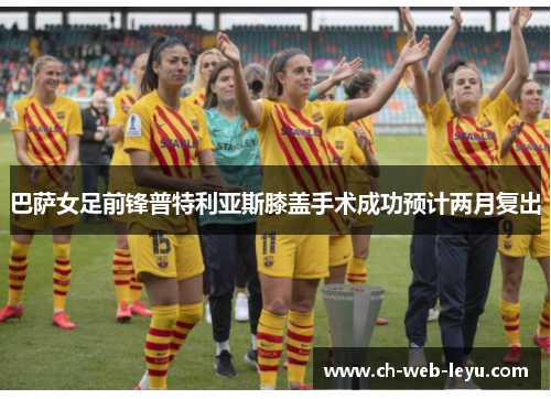 巴萨女足前锋普特利亚斯膝盖手术成功预计两月复出