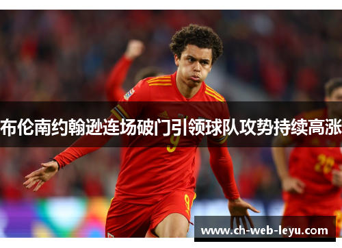布伦南约翰逊连场破门引领球队攻势持续高涨 布伦南约翰逊连场破门引领球队攻势持续高涨