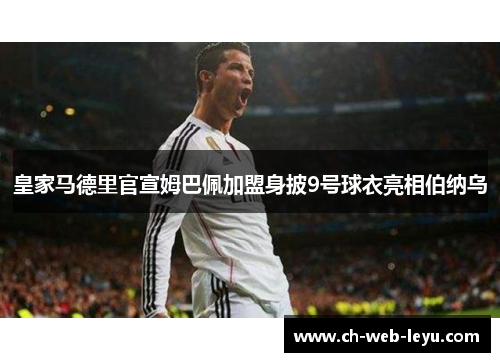皇家马德里官宣姆巴佩加盟身披9号球衣亮相伯纳乌