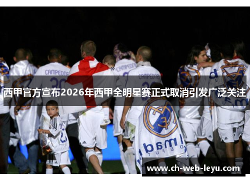 西甲官方宣布2026年西甲全明星赛正式取消引发广泛关注