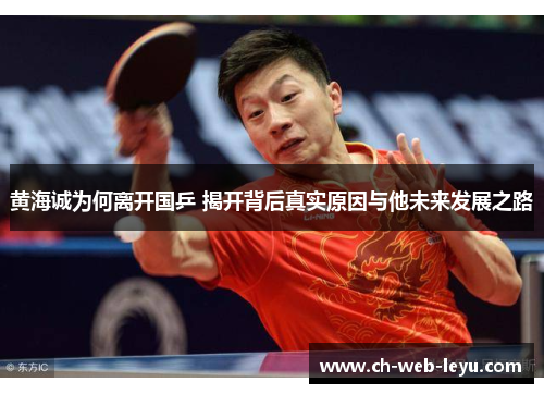 黄海诚为何离开国乒 揭开背后真实原因与他未来发展之路 黄海诚为何离开国乒 揭开背后真实原因与他未来发展之路