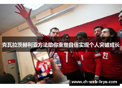 克瓦拉茨赫利亚方法助你重塑自信实现个人突破成长 克瓦拉茨赫利亚方法助你重塑自信实现个人突破成长