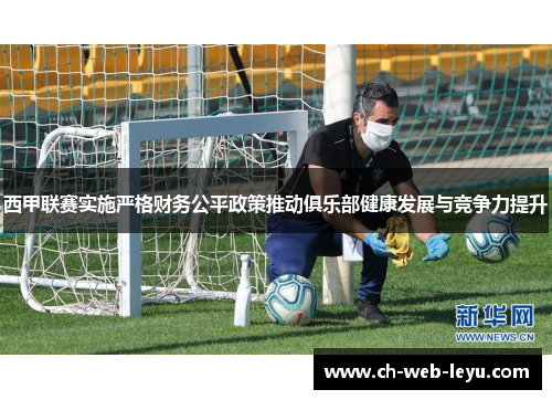 西甲联赛实施严格财务公平政策推动俱乐部健康发展与竞争力提升 西甲联赛实施严格财务公平政策推动俱乐部健康发展与竞争力提升