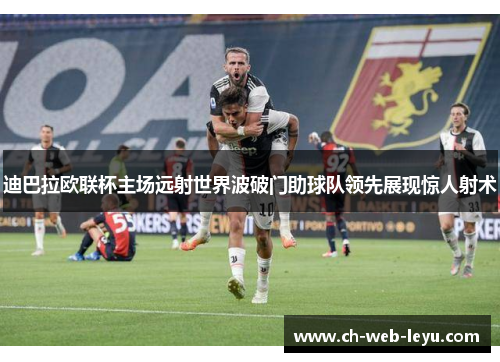 迪巴拉欧联杯主场远射世界波破门助球队领先展现惊人射术 迪巴拉欧联杯主场远射世界波破门助球队领先展现惊人射术