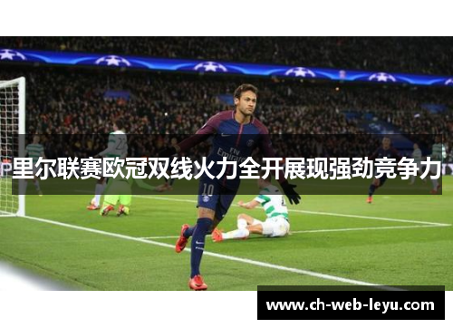 里尔联赛欧冠双线火力全开展现强劲竞争力 里尔联赛欧冠双线火力全开展现强劲竞争力