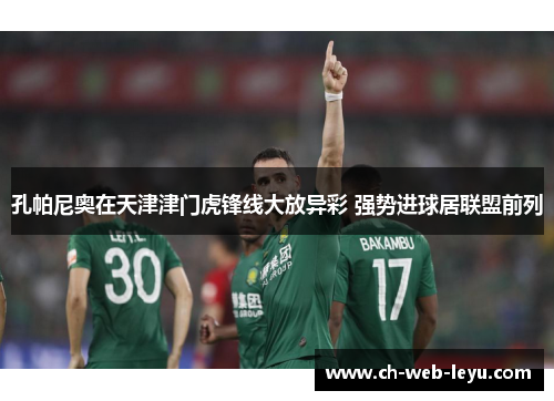 孔帕尼奥在天津津门虎锋线大放异彩 强势进球居联盟前列 孔帕尼奥在天津津门虎锋线大放异彩 强势进球居联盟前列