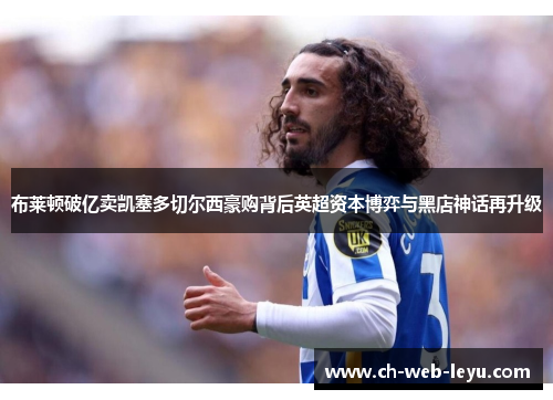 布莱顿破亿卖凯塞多切尔西豪购背后英超资本博弈与黑店神话再升级 布莱顿破亿卖凯塞多切尔西豪购背后英超资本博弈与黑店神话再升级
